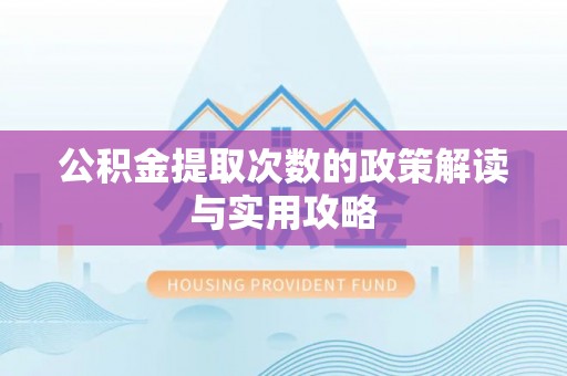 政策公积金提取次数的政策解读与实用攻略
