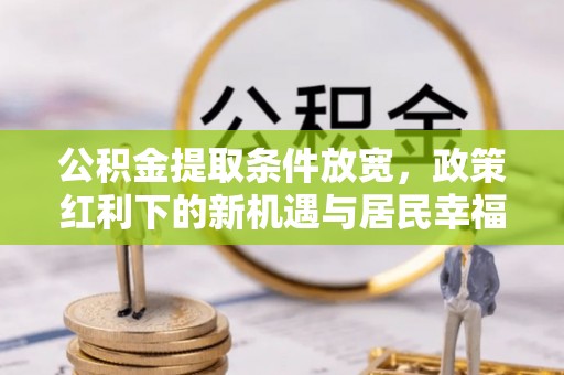 政策公积金提取条件放宽，政策红利下的新机遇与居民幸福感提升