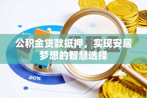 政策公积金贷款抵押，实现安居梦想的智慧选择