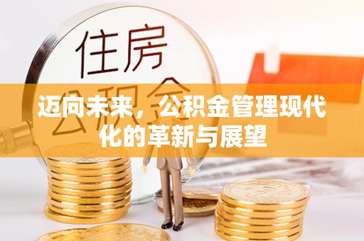 政策迈向未来，公积金管理现代化的革新与展望
