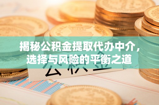 政策揭秘公积金提取代办中介，选择与风险的平衡之道