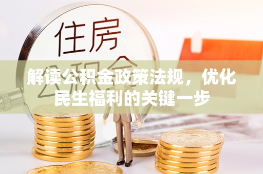 政策解读公积金政策法规，优化民生福利的关键一步