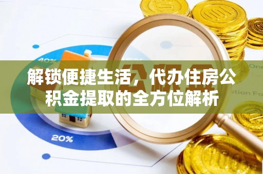 政策解锁便捷生活，代办住房公积金提取的全方位解析