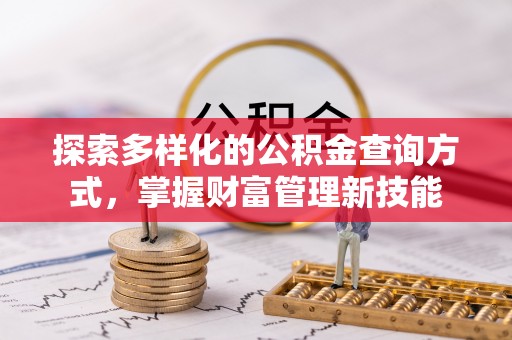 政策探索多样化的公积金查询方式，掌握财富管理新技能