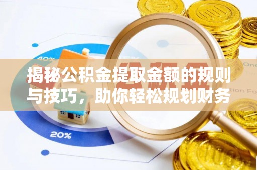 政策揭秘公积金提取金额的规则与技巧，助你轻松规划财务未来