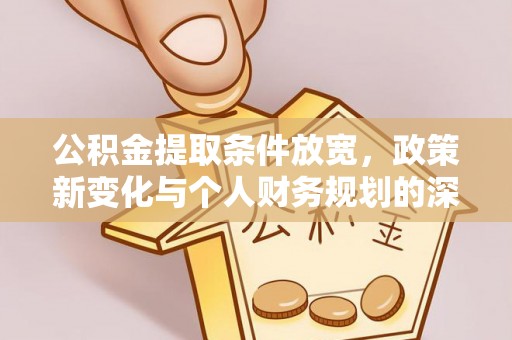 政策公积金提取条件放宽，政策新变化与个人财务规划的深度解析