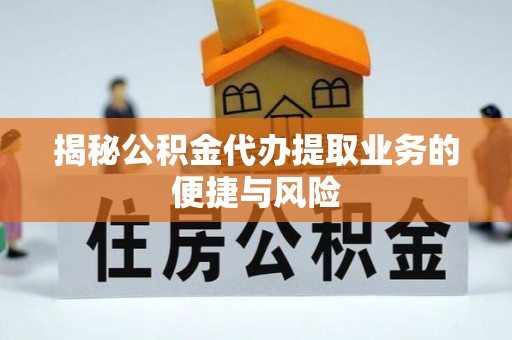 政策揭秘公积金代办提取业务的便捷与风险