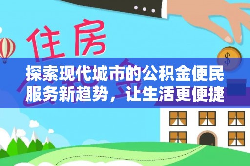 政策探索现代城市的公积金便民服务新趋势，让生活更便捷