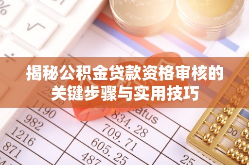 政策揭秘公积金贷款资格审核的关键步骤与实用技巧