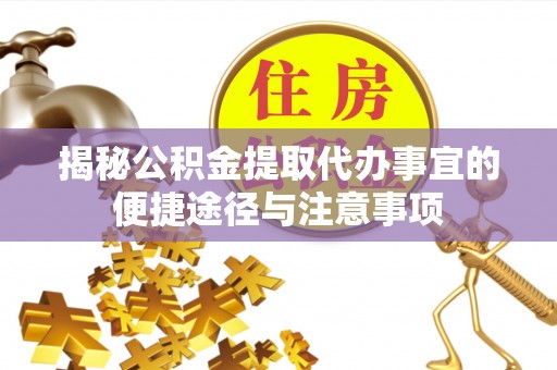 政策揭秘公积金提取代办事宜的便捷途径与注意事项