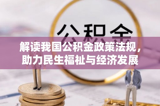 政策解读我国公积金政策法规，助力民生福祉与经济发展