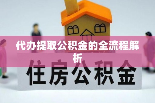 政策代办提取公积金的全流程解析