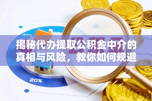 政策揭秘代办提取公积金中介的真相与风险，教你如何规避陷阱