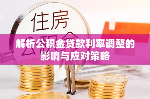 政策解析公积金贷款利率调整的影响与应对策略