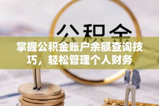 政策掌握公积金账户余额查询技巧，轻松管理个人财务