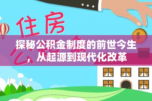 政策探秘公积金制度的前世今生，从起源到现代化改革