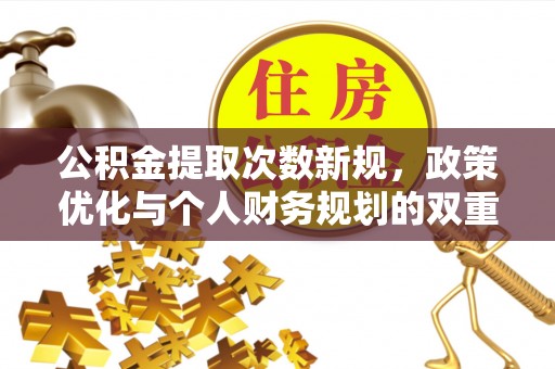 政策公积金提取次数新规，政策优化与个人财务规划的双重考量