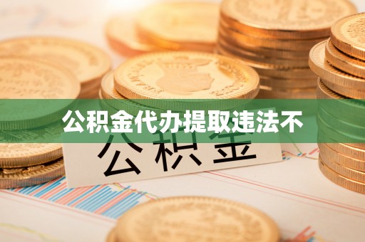 政策公积金代办提取违法不