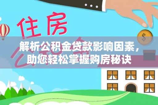 政策解析公积金贷款影响因素，助您轻松掌握购房秘诀