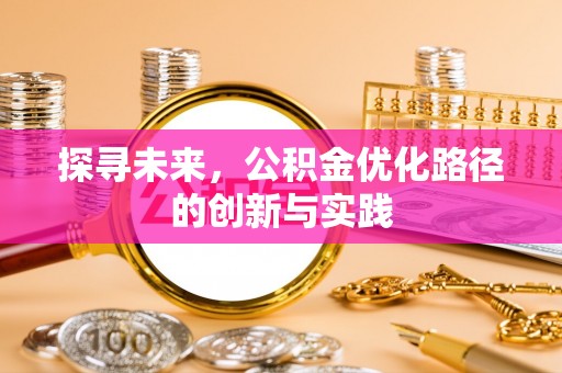 政策探寻未来，公积金优化路径的创新与实践