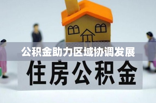 政策公积金助力区域协调发展