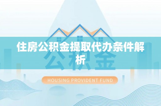 政策住房公积金提取代办条件解析