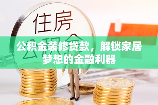 政策公积金装修贷款，解锁家居梦想的金融利器