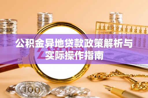 政策公积金异地贷款政策解析与实际操作指南
