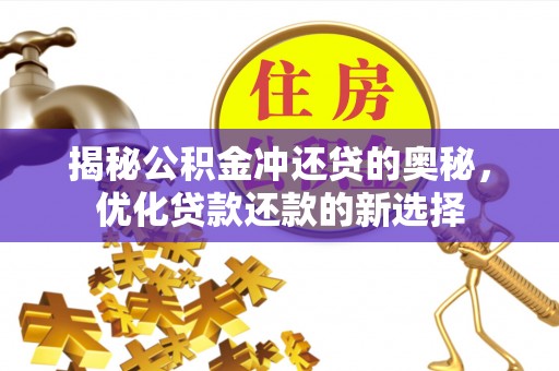政策揭秘公积金冲还贷的奥秘，优化贷款还款的新选择