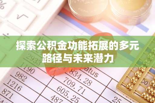 政策探索公积金功能拓展的多元路径与未来潜力