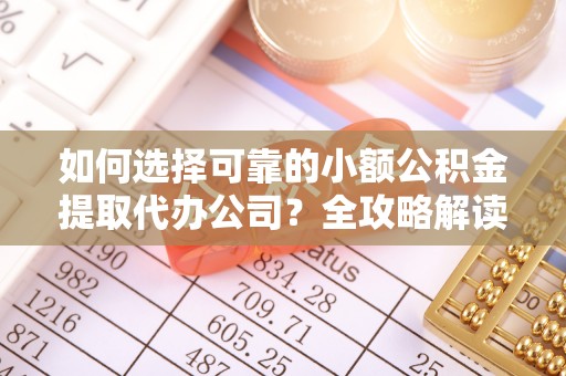政策如何选择可靠的小额公积金提取代办公司？全攻略解读