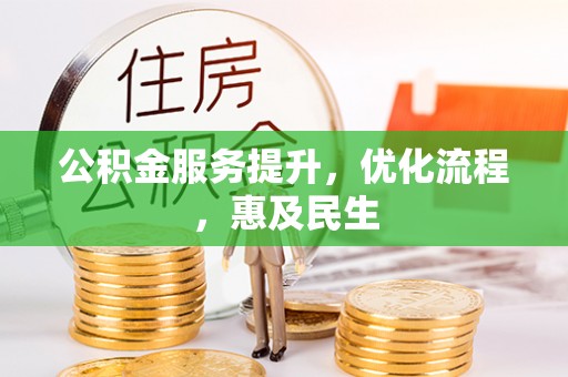 政策公积金服务提升，优化流程，惠及民生