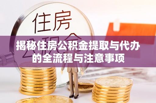 政策揭秘住房公积金提取与代办的全流程与注意事项