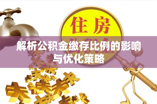 政策解析公积金缴存比例的影响与优化策略