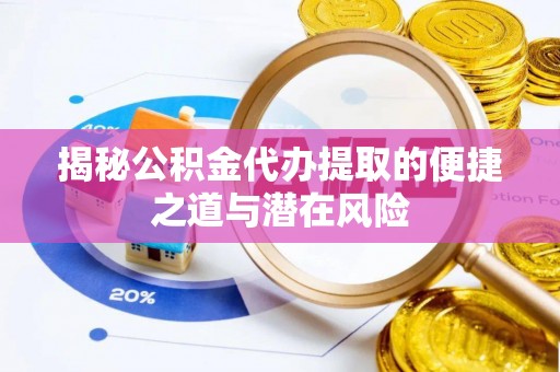 政策揭秘公积金代办提取的便捷之道与潜在风险