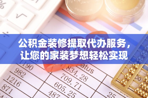 政策公积金装修提取代办服务，让您的家装梦想轻松实现