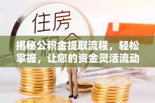 政策揭秘公积金提取流程，轻松掌握，让您的资金灵活流动