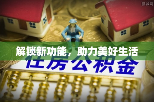 政策解锁新功能，助力美好生活