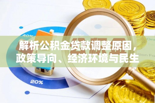 政策解析公积金贷款调整原因，政策导向、经济环境与民生需求的多重考量