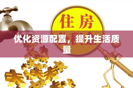 政策优化资源配置，提升生活质量