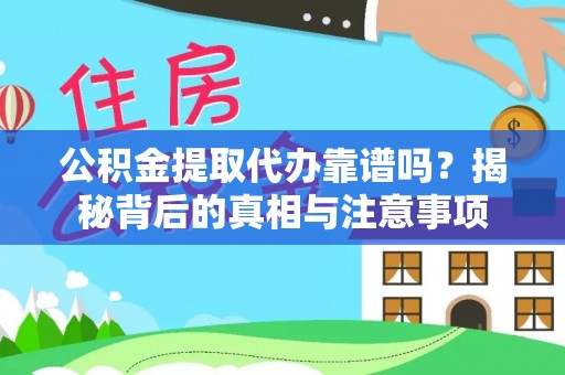 政策公积金提取代办靠谱吗？揭秘背后的真相与注意事项