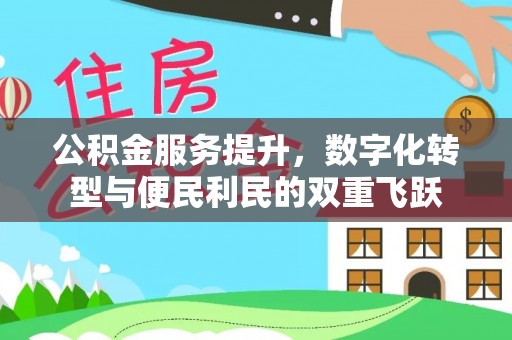 政策公积金服务提升，数字化转型与便民利民的双重飞跃