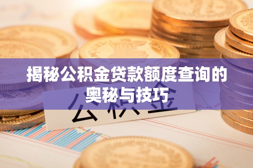政策揭秘公积金贷款额度查询的奥秘与技巧