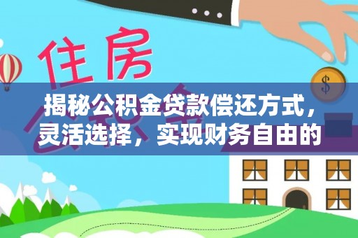 政策揭秘公积金贷款偿还方式，灵活选择，实现财务自由的智慧之道