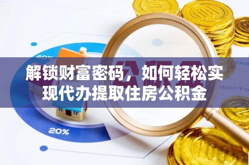 政策解锁财富密码，如何轻松实现代办提取住房公积金