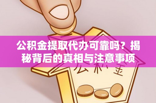 政策公积金提取代办可靠吗？揭秘背后的真相与注意事项