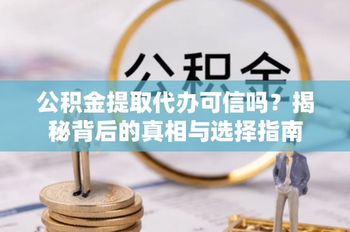 政策公积金提取代办可信吗？揭秘背后的真相与选择指南