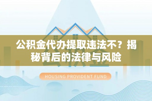 政策公积金代办提取违法不？揭秘背后的法律与风险