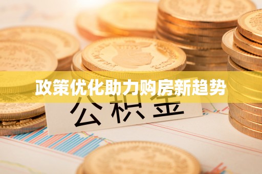 政策优化助力购房新趋势